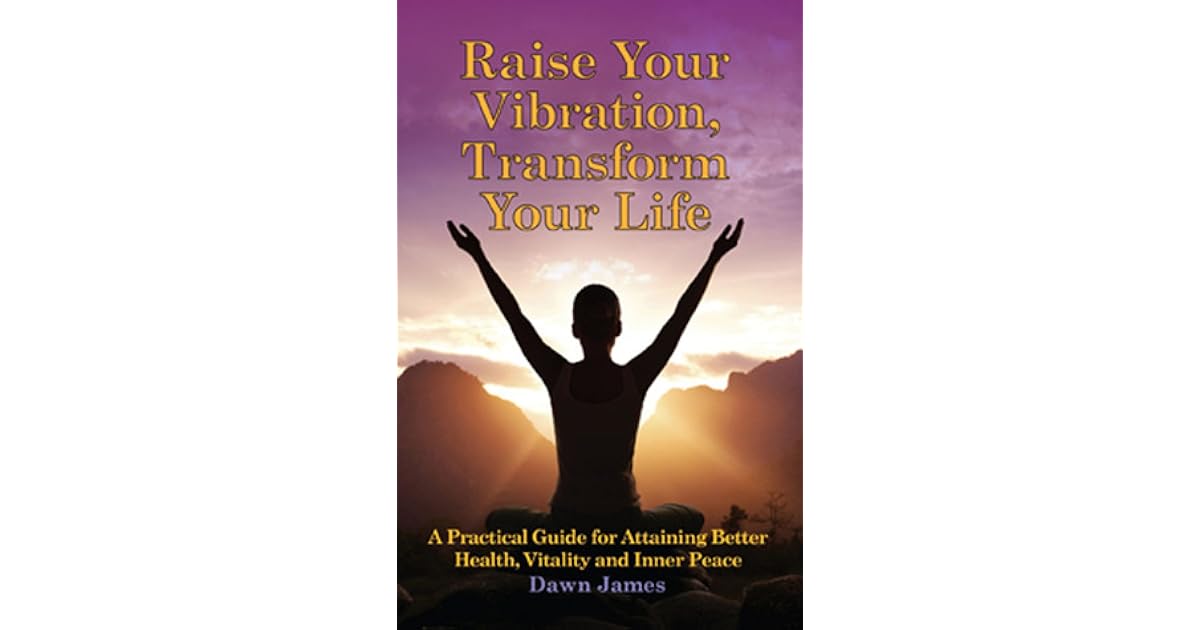 Raise Your Vibration, Transform Your Life A Practical Guide for