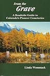 From the Grave: A Roadside Guide to Colorado's Pioneer Cemeteries From the Grave: A Roadside Guide to Colorado's Pioneer Cemeteries