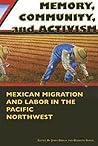 Memory, Community, and Activism: Mexican Migration and Labor in the Pacific Northwest Memory, Community, and Activism: Mexican Migration and Labor in the Pacific Northwest
