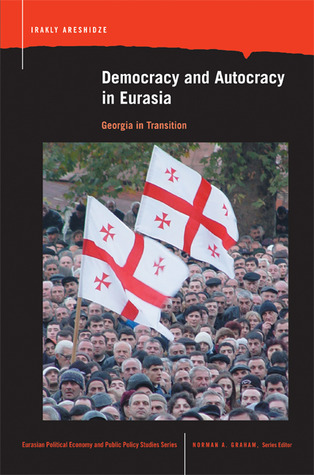 Democracy and Autocracy in Eurasia: Georgia in Transition (Eurasian Political Econ. & Public Policy)