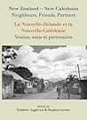 New Zealand-New Caledonia: Neighbours, Friends, Partners: La Nouvelle-Zelande et la Nouvelle-Caledonie: Voisins, amis et partenaires
