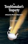 The Troublemaker's Teaparty: A Manual for Effective Citizen Action The Troublemaker's Teaparty: A Manual for Effective Citizen Action