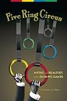Five Ring Circus: Myths and Realities of the Olympic Games Five Ring Circus: Myths and Realities of the Olympic Games