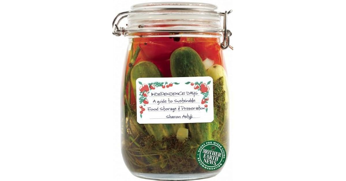 Independence Days A Guide To Sustainable Food Storage Preservation By Sharon Astyk