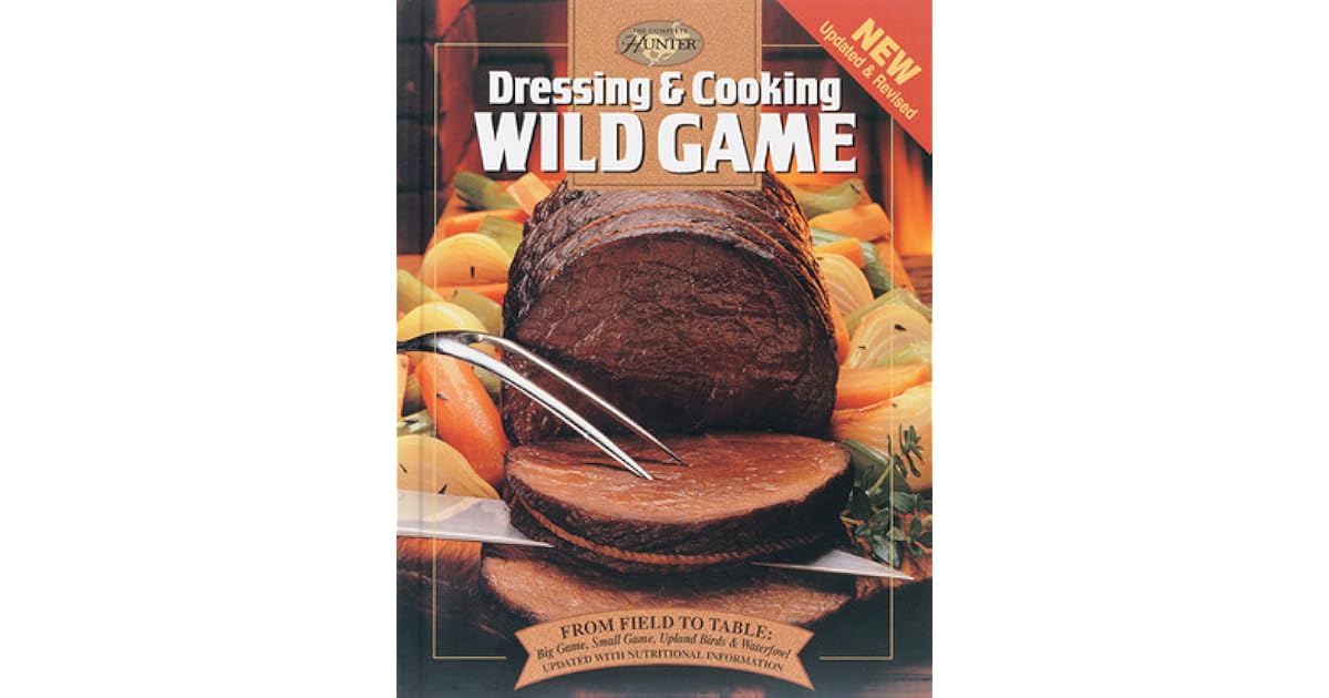 Dressing & Cooking Wild Game From Field to Table Big Game, Small Game
