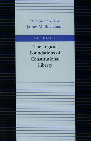 The Logical Foundations of Constitutional Liberty (The Collected Works of James M. Buchanan)