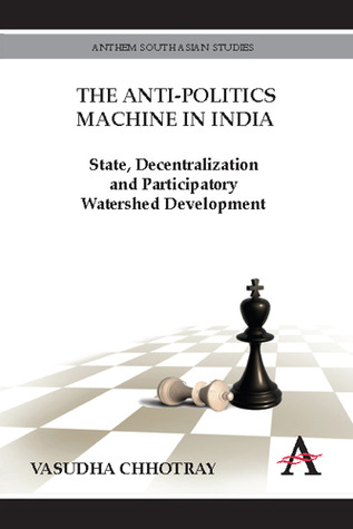 The Anti-Politics Machine in India: State, Decentralization and Participatory Watershed Development