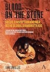 Blood on the Stone: Greed, Corruption and War in the Global Diamond Trade Blood on the Stone: Greed, Corruption and War in the Global Diamond Trade