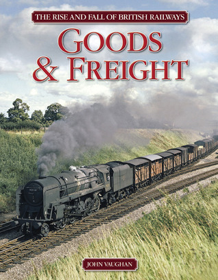 The Rise and Fall of British Railways Goods and Freight