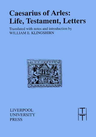 Caesarius of Arles: Life, Testament, Letters (Translated Texts for Historians, 19) (Volume 19)