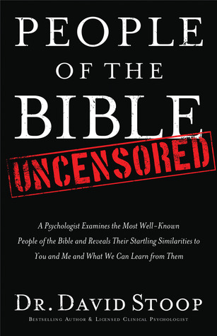 People of the Bible Uncensored: A Psychologist Examines the Most Well-known People of the Bible and Reveals Their Startling Similarities to You and Me and What We Can Learn from Them