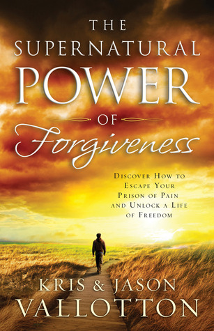The Supernatural Power of Forgiveness: Discover How to Escape Your Prison of Pain and Unlock a Life of Freedom