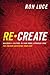 Re Create: Building a Culture in Your Home Stronger Than the Culture Deceiving Your Kids