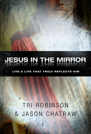 Jesus in the Mirror: Live a Life That Truly Reflects Him
