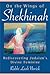 On the Wings of Shekhinah: Rediscovering Judaism's Divine Feminine