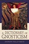 A Dictionary of Gnosticism by Andrew Phillip Smith