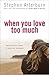 When You Love Too Much by Stephen F. Arterburn When You Love Too Much by Stephen F. Arterburn