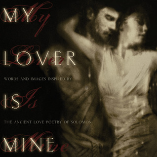 My Lover Is Mine: Words And Images Inspired by the Ancient Love Poetry of Solomon