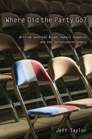 Where Did the Party Go?: William Jennings Bryan, Hubert Humphrey, and the Jeffersonian Legacy (Volume 1)