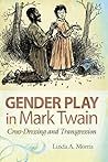 Gender Play in Mark Twain: Cross-dressing and Transgression (Mark Twain and His Circle Series)