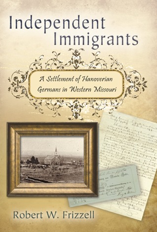 Independent Immigrants: A Settlement of Hanoverian Germans in Western Missouri (Volume 1)