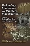 Technology, Innovation, and Southern Industrialization: From the Antebellum Era to the Computer Age (New Currents in the History of Southern Economy and Society Series)