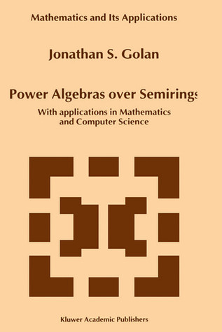 Power Algebras over Semirings: With Applications in Mathematics and Computer Science (Mathematics and Its Applications, 488)