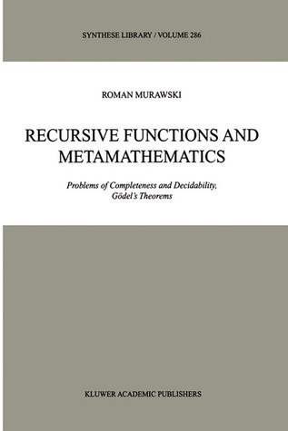 Recursive Functions and Metamathematics: Problems of Completeness and Decidability, Gödel’s Theorems (Synthese Library, 286)