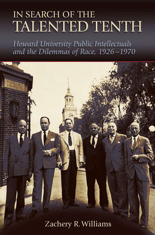 In Search of the Talented Tenth: Howard University Public Intellectuals and the Dilemmas of Race, 1926-1970 (Volume 1)