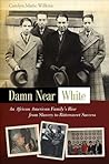 Damn Near White: An African American Family's Rise from Slavery to Bittersweet Success