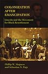 Colonization After Emancipation: Lincoln and the Movement for Black Resettlement Colonization After Emancipation: Lincoln and the Movement for Black Resettlement