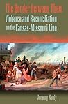 The Border between Them: Violence and Reconciliation on the Kansas-Missouri Line (Volume 1)