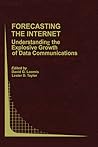 Forecasting the Internet: Understanding the Explosive Growth of Data Communications (Topics in Regulatory Economics and Policy, 39)