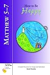 Matthew 5-7: How to Be Happy (Six Weeks with the Bible) Matthew 5-7: How to Be Happy (Six Weeks with the Bible)