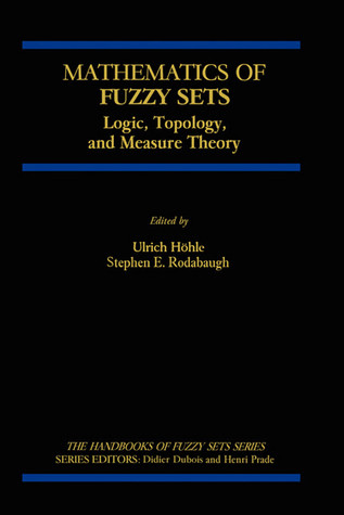 Mathematics of Fuzzy Sets: Logic, Topology, and Measure Theory (The Handbooks of Fuzzy Sets, 3)