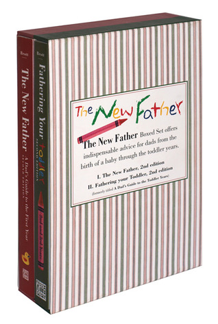 The New Father: The New Father, A Dad's Guide to The First Year; A Dad's Guide to the Toddler Years