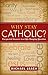 Why Stay Catholic?: Unexpec...