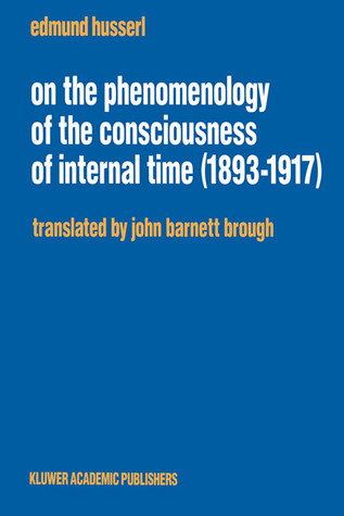 On the Phenomenology of the Consciousness of Internal Time (1893–1917) (Husserliana: Edmund Husserl – Collected Works, 4)