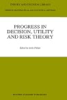 Progress In Decision, Utility And Risk Theory (Theory and Decision Library B, 13) Progress In Decision, Utility And Risk Theory (Theory and Decision Library B, 13)