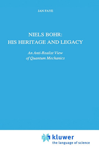 Niels Bohr: His Heritage and Legacy: An Anti-Realist View of Quantum Mechanics (Science and Philosophy, 6)