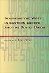 Imagining the West in Eastern Europe and the Soviet Union (Russian and East European Studies, 233) Imagining the West in Eastern Europe and the Soviet Union (Russian and East European Studies, 233)