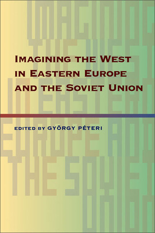 Imagining the West in Eastern Europe and the Soviet Union (Russian and East European Studies, 233)