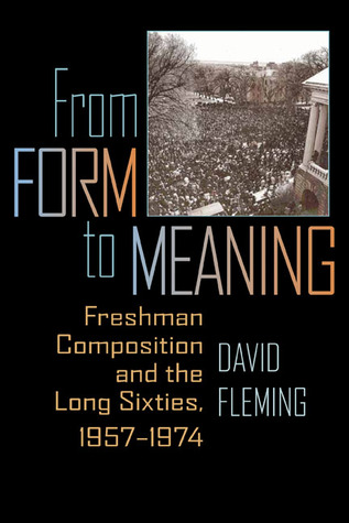 From Form to Meaning: Freshman Composition and the Long Sixties, 1957–1974 (Composition, Literacy, and Culture, 163)