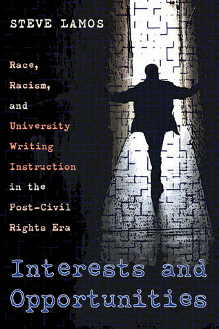 Interests and Opportunities: Race, Racism, and University Writing Instruction in the Post–Civil Rights Era (Composition, Literacy, and Culture, 163)