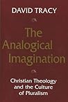 The Analogical Imagination: Christian Theology and the Culture of Pluralism The Analogical Imagination: Christian Theology and the Culture of Pluralism