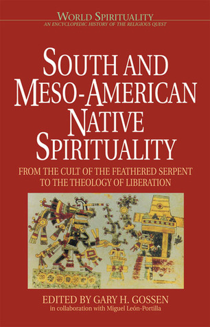 South & Meso-American Native Spirituality: From the Cult of the Feathered Serpent to the Theology of Liberation (World Spirituality: An Encyclopedic History of the Religious Quest, Volume 4)