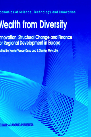 Wealth from Diversity: Innovation, Structural Change and Finance for Regional Development in Europe (Economics of Science, Technology and Innovation, 9)