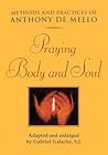 Praying Body and Soul: Methods and Practices of Anthony De Mello Praying Body and Soul: Methods and Practices of Anthony De Mello