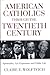 American Catholics Through the Twentieth Century: Spirituality, Lay Experience and Public Life