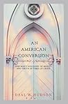 An American Conversion: One Man's Discovery of Beauty and Truth in Times of Crisis